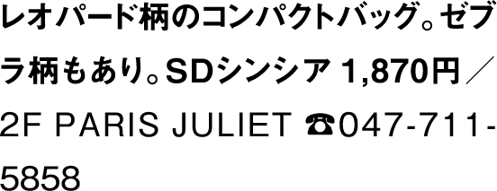 レオパード柄のコンパクトバッグ。ゼブラ柄もあり